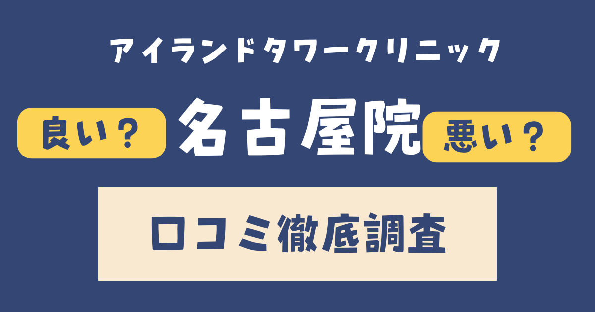 アイランドタワークリニック名古屋院の口コミ・評判まとめ【施術の流れ・料金・効果も徹底解説】