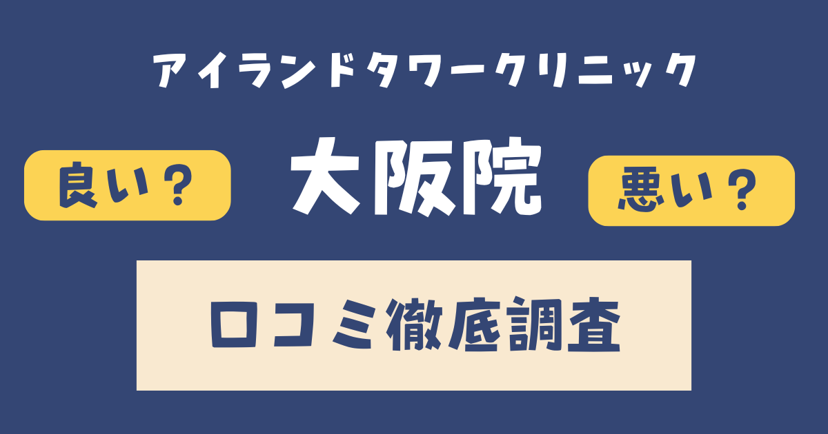 アイランドタワークリニック大阪院の口コミ・評判まとめ【施術の流れ・料金・効果も徹底解説】