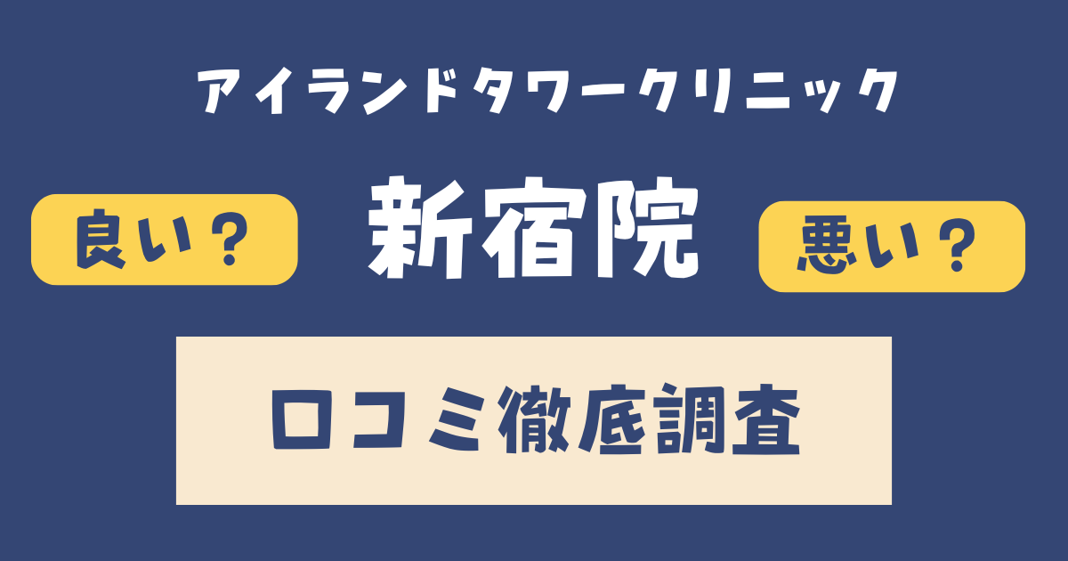 アイランドタワークリニック新宿院の口コミ・評判まとめ【施術の流れ・料金・効果も徹底解説】